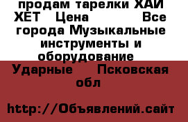 продам тарелки ХАЙ-ХЕТ › Цена ­ 4 500 - Все города Музыкальные инструменты и оборудование » Ударные   . Псковская обл.